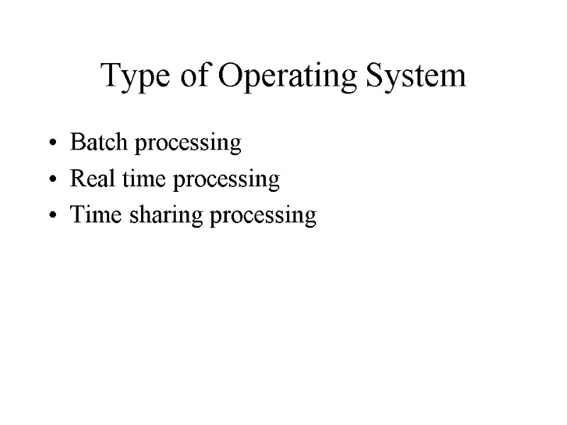 Type of Operating System Batch processing Real time processing Time sharing processing